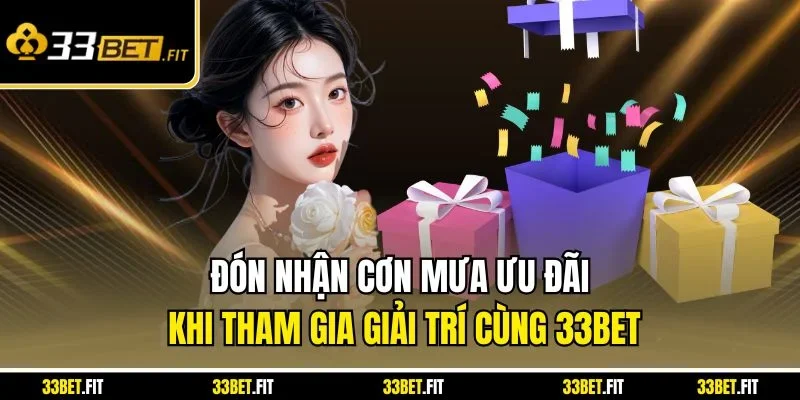 Đón nhận cơn mưa ưu đãi khi tham gia giải trí cùng 33BET