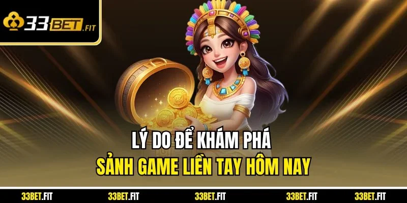 Lý do để khám phá sảnh game liền tay hôm nay