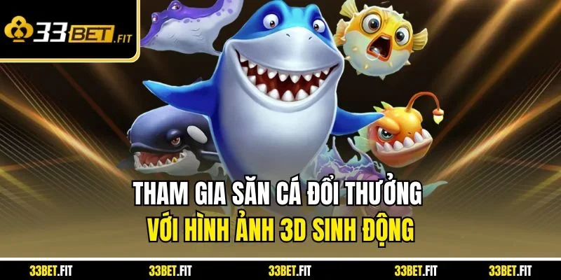 Tham gia săn cá đổi thưởng với hình ảnh 3D sinh động